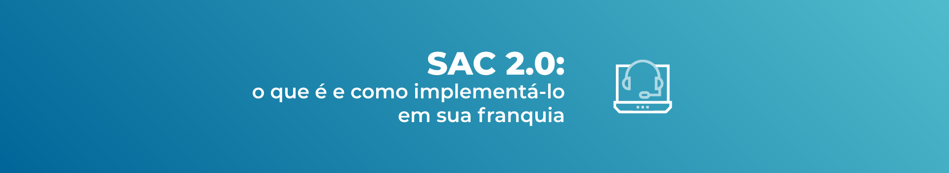SAC 2.0: o que é e como implementá-lo em sua franquia